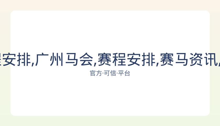 广州马会,资讯,赛程安排,广州马会,赛程安排,赛马资讯,马匹资料,会员服务