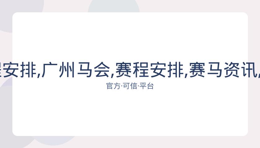 广州马会,资讯,赛程安排,广州马会,赛程安排,赛马资讯,马匹资料,会员服务